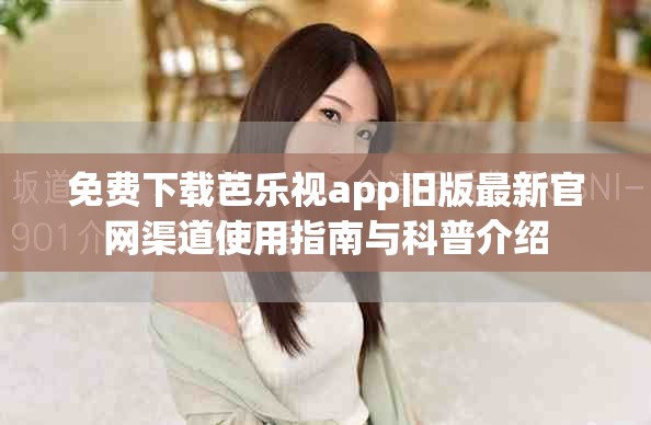 免費下載芭樂視app舊版最新官網(wǎng)渠道使用指南與科普介紹
