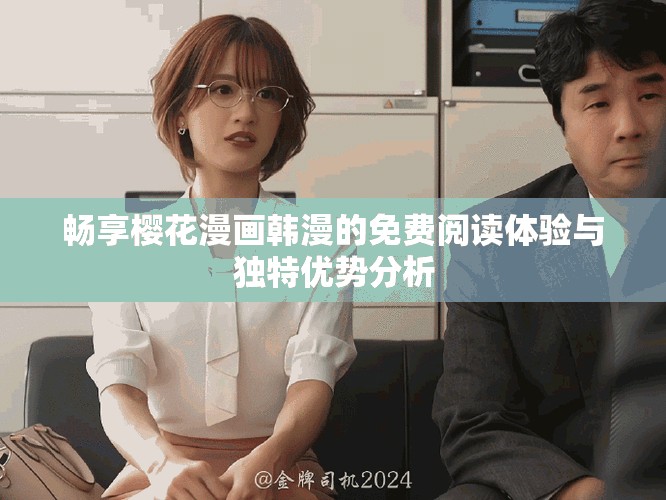 暢享櫻花漫畫韓漫的免費閱讀體驗與獨特優(yōu)勢分析