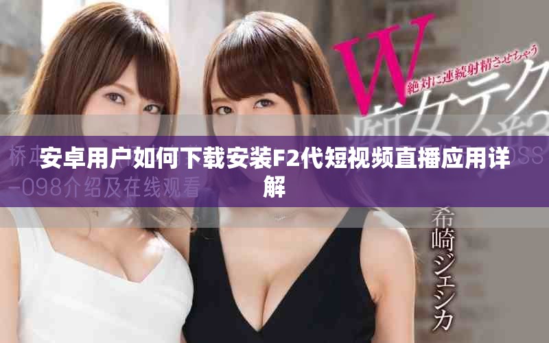 安卓用戶如何下載安裝F2代短視頻直播應用詳解