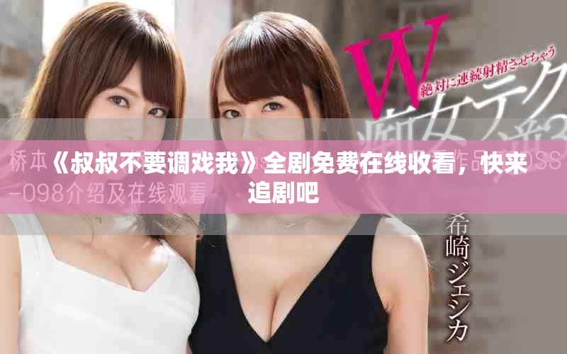 《叔叔不要調(diào)戲我》全劇免費(fèi)在線收看，快來(lái)追劇吧