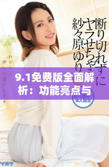 9.1免費(fèi)版全面解析：功能亮點(diǎn)與使用指南詳解