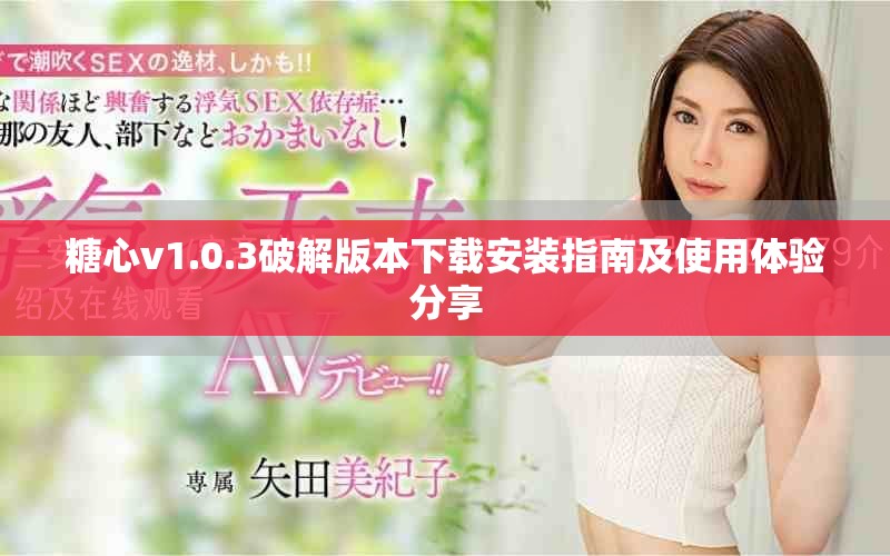 糖心v1.0.3破解版本下載安裝指南及使用體驗(yàn)分享
