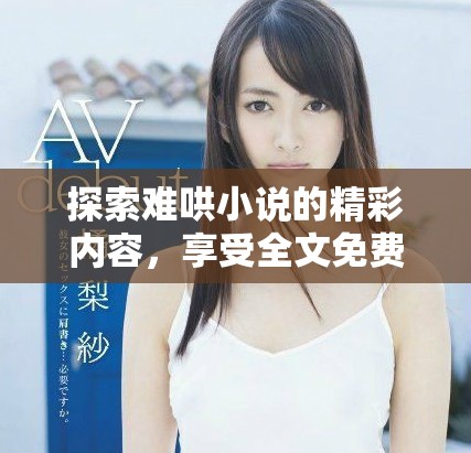 探索難哄小說的精彩內(nèi)容，享受全文免費閱讀的無限樂趣