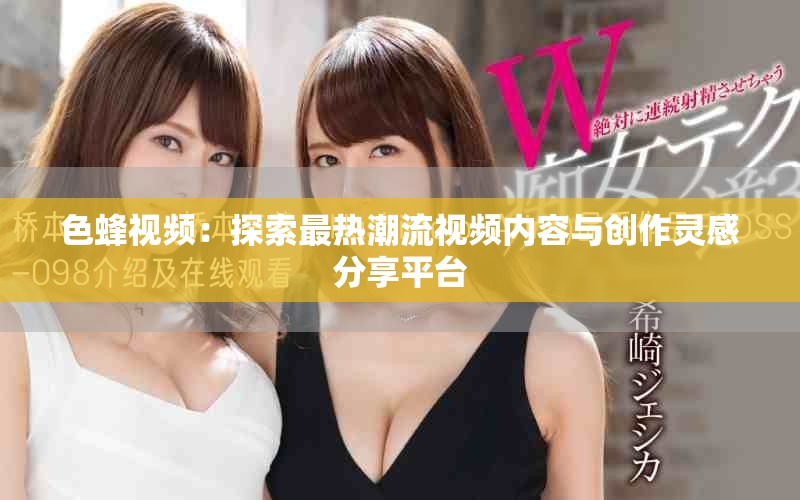 色蜂視頻：探索最熱潮流視頻內(nèi)容與創(chuàng)作靈感分享平臺