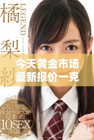 今天黃金市場(chǎng)最新報(bào)價(jià)一克金價(jià)是多少呢