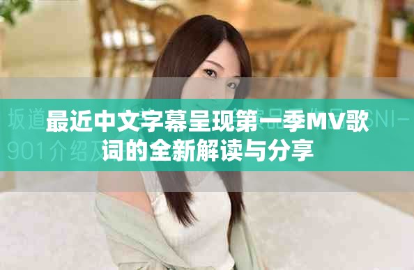 最近中文字幕呈現(xiàn)第一季MV歌詞的全新解讀與分享