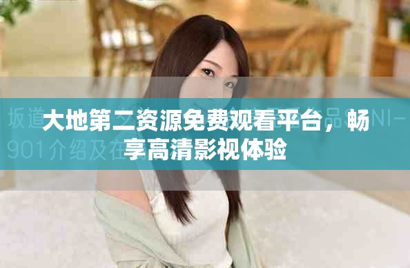 大地第二資源免費(fèi)觀看平臺(tái)，暢享高清影視體驗(yàn)
