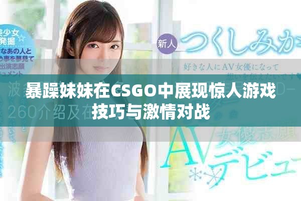 暴躁妹妹在CSGO中展現(xiàn)驚人游戲技巧與激情對戰(zhàn)