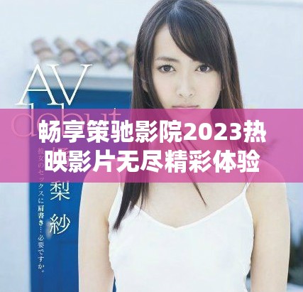 暢享策馳影院2023熱映影片無盡精彩體驗