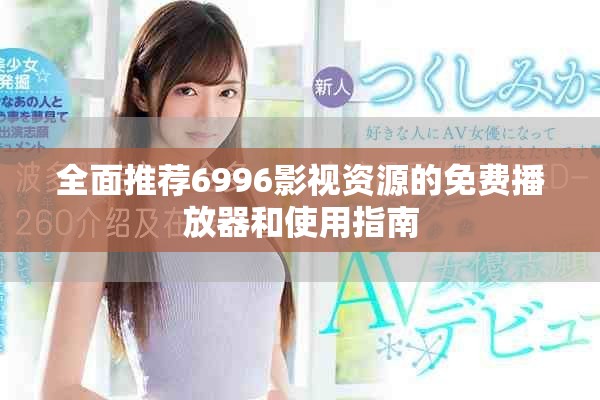 全面推薦6996影視資源的免費(fèi)播放器和使用指南