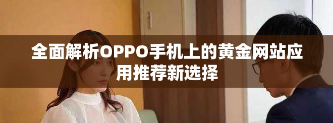 全面解析OPPO手機上的黃金網(wǎng)站應(yīng)用推薦新選擇