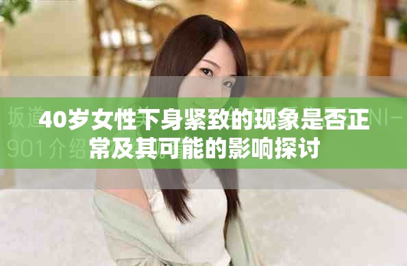 40歲女性下身緊致的現(xiàn)象是否正常及其可能的影響探討
