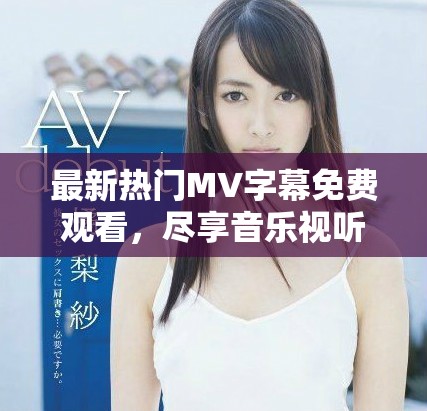 最新熱門(mén)MV字幕免費(fèi)觀看，盡享音樂(lè)視聽(tīng)盛宴！