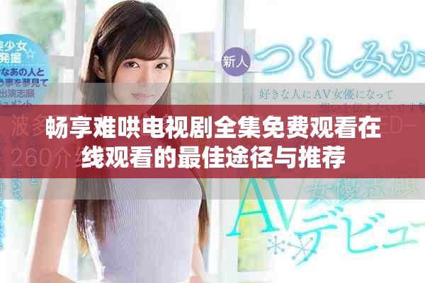 暢享難哄電視劇全集免費觀看在線觀看的最佳途徑與推薦