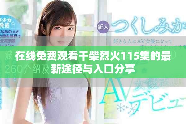 在線免費(fèi)觀看干柴烈火115集的最新途徑與入口分享