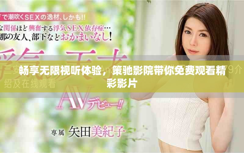 暢享無(wú)限視聽(tīng)體驗(yàn)，策馳影院帶你免費(fèi)觀看精彩影片