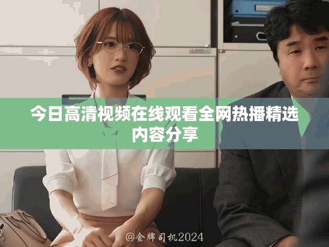 今日高清視頻在線觀看全網(wǎng)熱播精選內(nèi)容分享