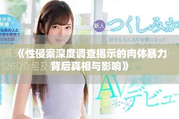 《性侵案深度調(diào)查揭示的肉體暴力背后真相與影響》