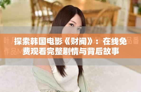 探索韓國電影《財(cái)閥》：在線免費(fèi)觀看完整劇情與背后故事