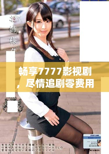 暢享7777影視劇，盡情追劇零費(fèi)用讓你開(kāi)心無(wú)限