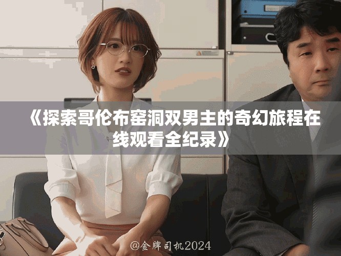 《探索哥倫布窯洞雙男主的奇幻旅程在線觀看全紀(jì)錄》
