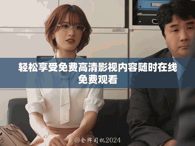 輕松享受免費(fèi)高清影視內(nèi)容隨時(shí)在線免費(fèi)觀看