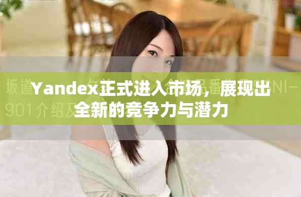 Yandex正式進(jìn)入市場(chǎng)，展現(xiàn)出全新的競(jìng)爭(zhēng)力與潛力