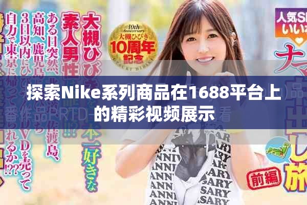 探索Nike系列商品在1688平臺(tái)上的精彩視頻展示