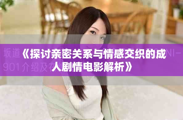 《探討親密關(guān)系與情感交織的成人劇情電影解析》