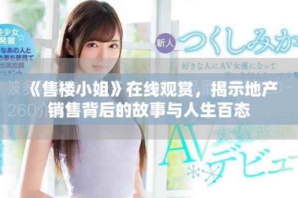 《售樓小姐》在線觀賞，揭示地產(chǎn)銷售背后的故事與人生百態(tài)