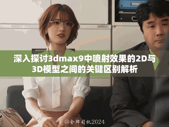 深入探討3dmax9中噴射效果的2D與3D模型之間的關(guān)鍵區(qū)別解析
