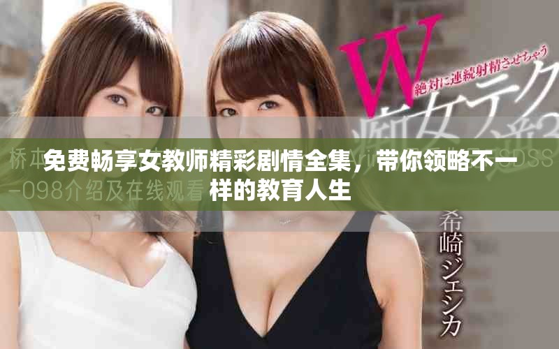 免費暢享女教師精彩劇情全集，帶你領略不一樣的教育人生