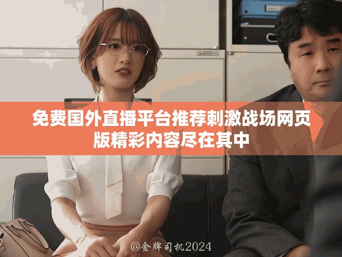 免費國外直播平臺推薦刺激戰(zhàn)場網頁版精彩內容盡在其中