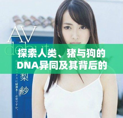 探索人類、豬與狗的DNA異同及其背后的科學(xué)意義