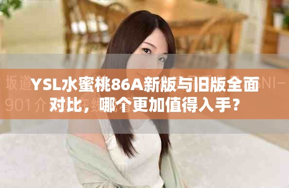 YSL水蜜桃86A新版與舊版全面對(duì)比，哪個(gè)更加值得入手？