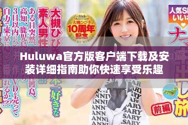 Huluwa官方版客戶(hù)端下載及安裝詳細(xì)指南助你快速享受樂(lè)趣