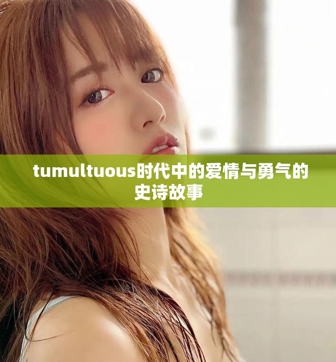  tumultuous時(shí)代中的愛情與勇氣的史詩(shī)故事