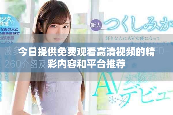 今日提供免費(fèi)觀看高清視頻的精彩內(nèi)容和平臺(tái)推薦