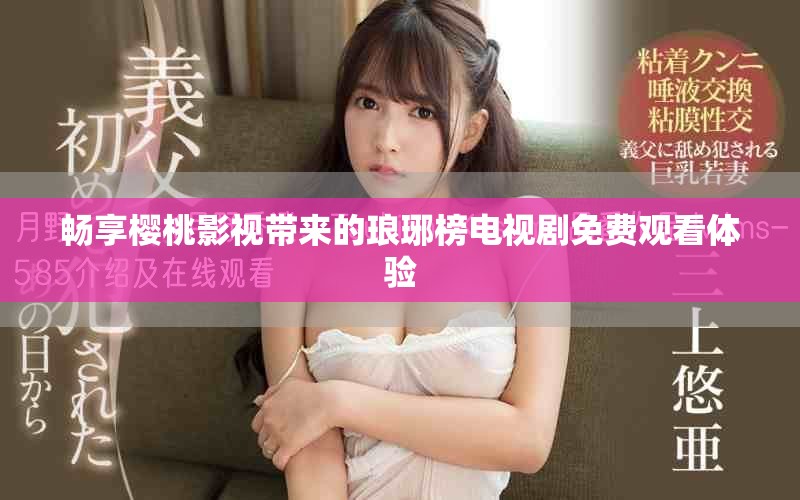 暢享櫻桃影視帶來(lái)的瑯琊榜電視劇免費(fèi)觀看體驗(yàn)