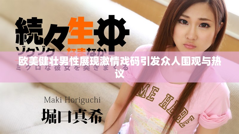 歐美健壯男性展現(xiàn)激情戲碼引發(fā)眾人圍觀與熱議