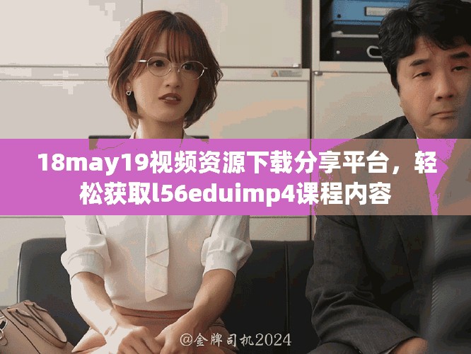 18may19視頻資源下載分享平臺(tái)，輕松獲取l56eduimp4課程內(nèi)容