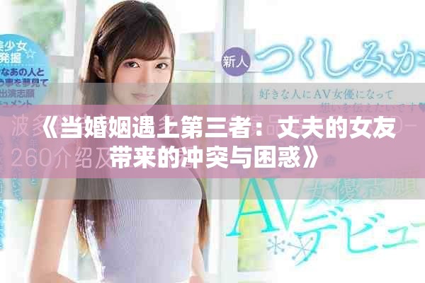 《當(dāng)婚姻遇上第三者：丈夫的女友帶來(lái)的沖突與困惑》