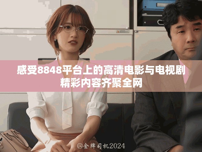 感受8848平臺(tái)上的高清電影與電視劇精彩內(nèi)容齊聚全網(wǎng)