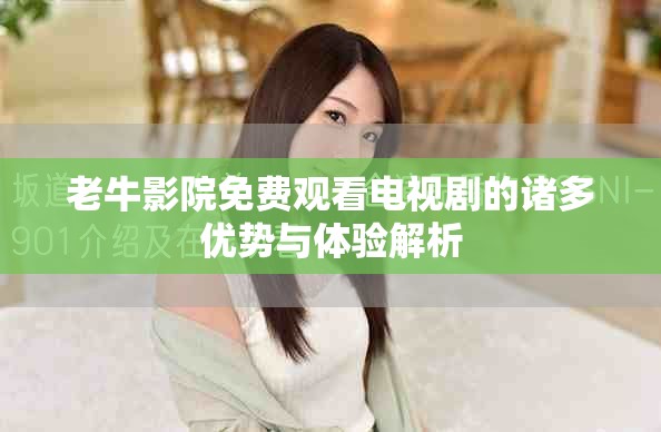 老牛影院免費(fèi)觀看電視劇的諸多優(yōu)勢(shì)與體驗(yàn)解析