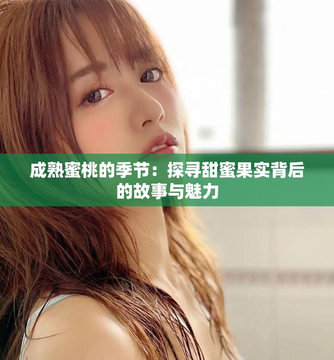 成熟蜜桃的季節(jié)：探尋甜蜜果實(shí)背后的故事與魅力