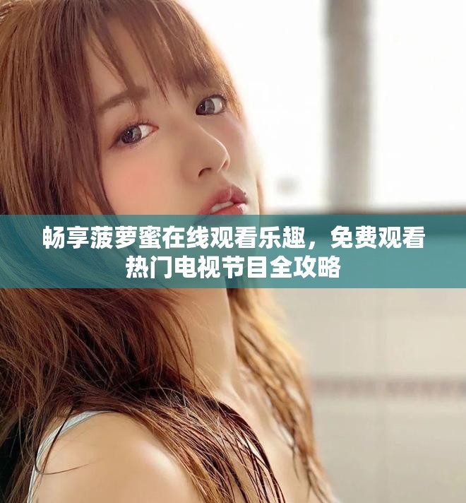 暢享菠蘿蜜在線觀看樂趣，免費(fèi)觀看熱門電視節(jié)目全攻略