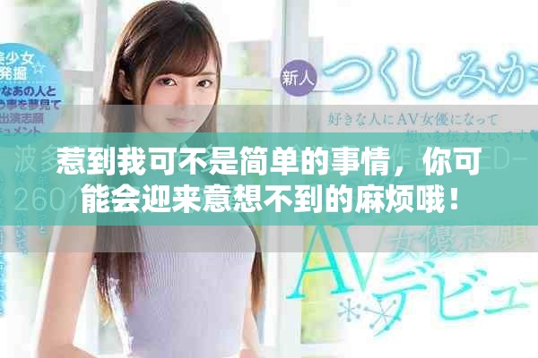 惹到我可不是簡單的事情，你可能會迎來意想不到的麻煩哦！