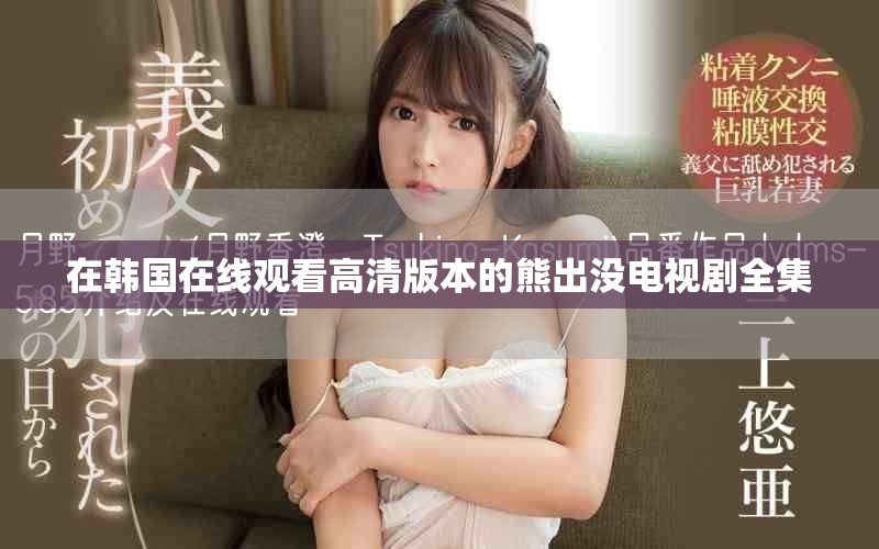 在韓國(guó)在線觀看高清版本的熊出沒(méi)電視劇全集