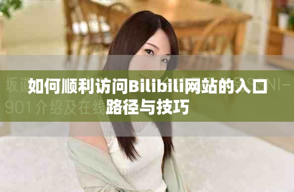 如何順利訪問Bilibili網(wǎng)站的入口路徑與技巧