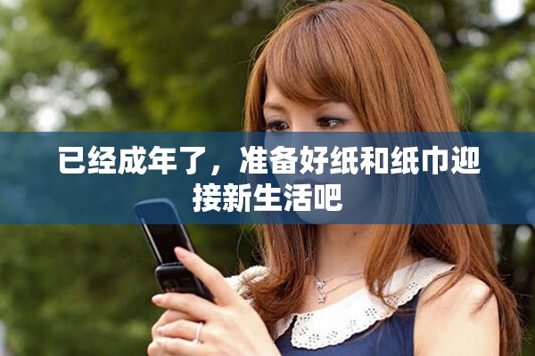 已經(jīng)成年了，準(zhǔn)備好紙和紙巾迎接新生活吧